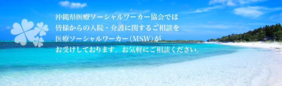 沖縄県医療ソーシャルワーカー協会では皆様からの入院・介護に関するご相談を医療ソーシャルワーカー（MSW）がお受けしております。お気軽にご相談ください。